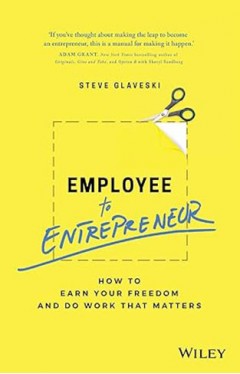 Employee to Entrepreneur - How to Earn Your Freedom and Do Work that Matters